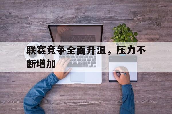 英雄联盟下注_关于联赛竞争全面升温，压力不断增加的信息